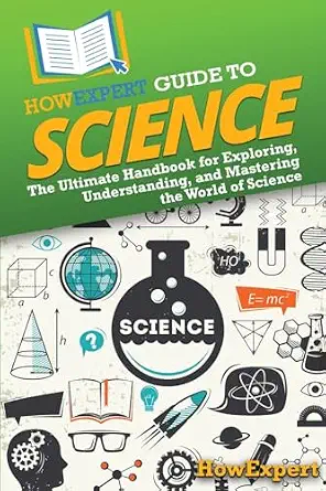 HowExpert Guide to Science: The Ultimate Handbook for Exploring, Understanding, and Mastering the World of Science-Wow! eBook