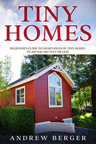 Tiny Homes: Beginnerâ€™s Guide to Smart Ideas of Tiny Homes in 400 Square Feet or Less