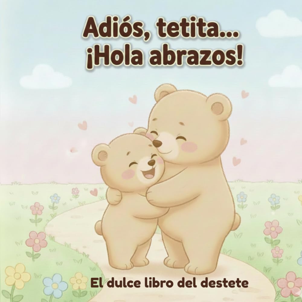 Adiós, tetita… ¡Hola abrazos!: Un cuento ilustrado para acompañar con amor el destete en niños de 2 a 4 años (Las pequeñas aventuras de Leo)