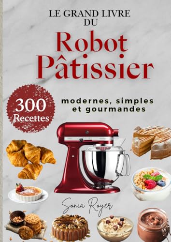 Le Grand Livre du Robot Pâtissier 300 Recettes modernes, simples et gourmandes