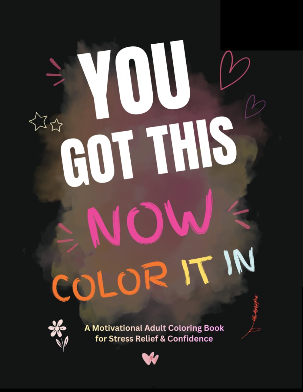 You Got This Now Color It In: A motivational adult coloring book for stress, relief, and confidence