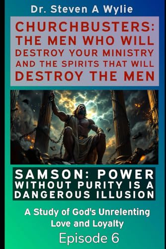Samson: Power without Purity (A Dangerous Illusion!) - A Study of God's Unrelenting Love and Loyalty (ChurchBusters: The Men Who Will Destroy Your Ministry and The Spirits That Will Destroy the Men)