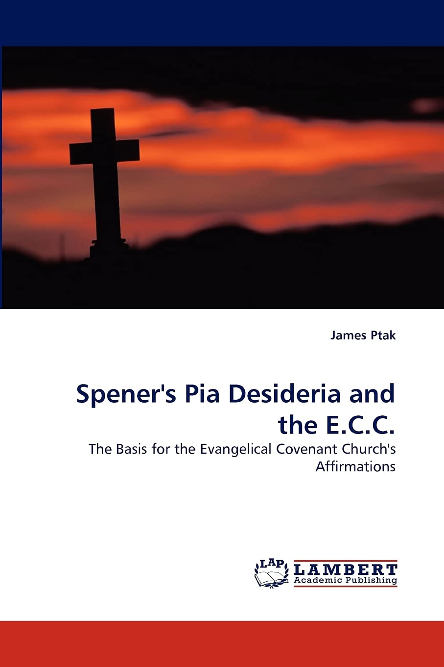 Spener's Pia Desideria and the E.C.C.: The Basis for the Evangelical Covenant Church''s Affirmations