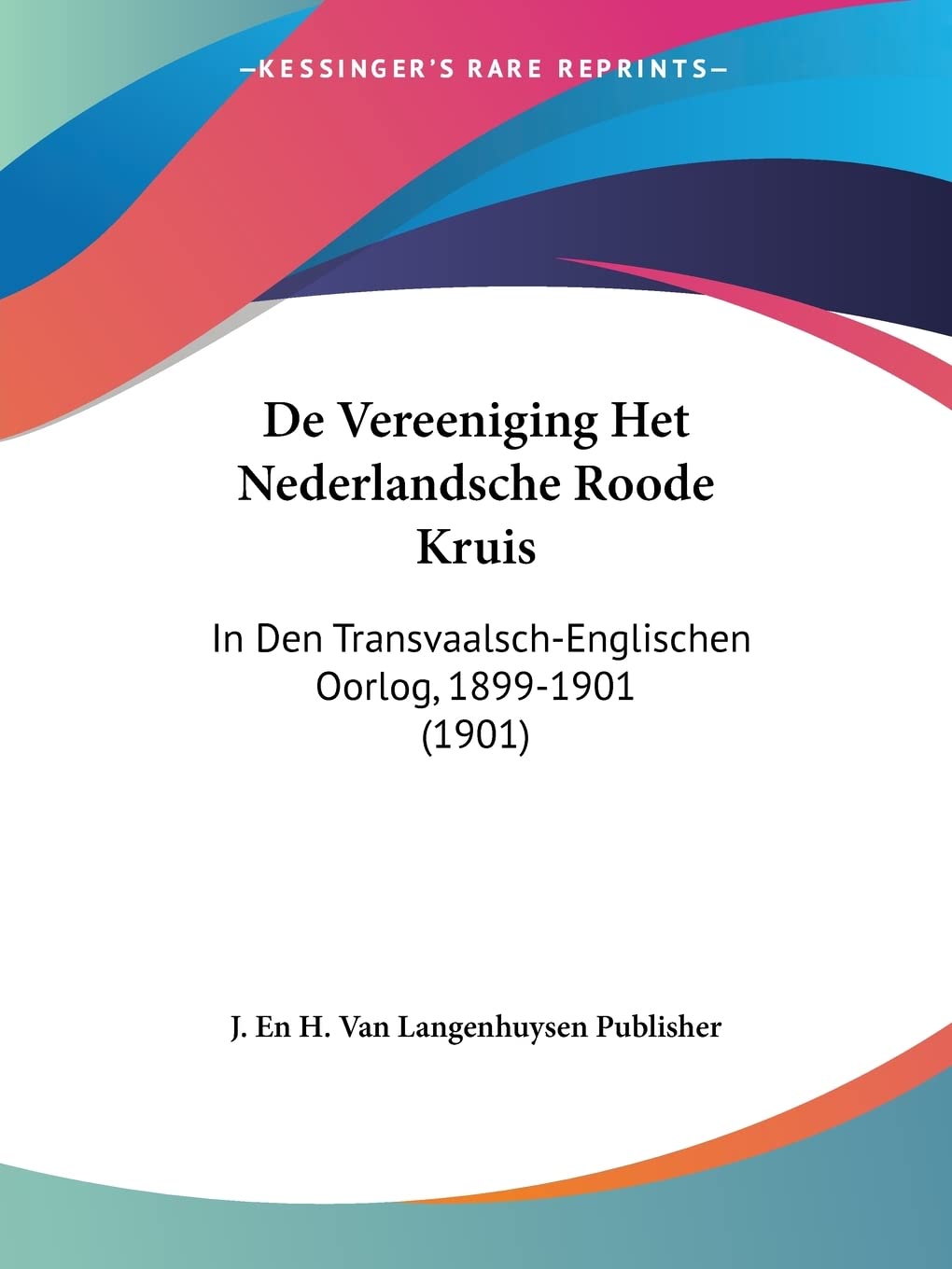 J En H Van Langenhuysen PublisherDe Vereeniging Het Nederlandsche Roode Kruis: In Den Transvaalsch-Englischen Oorlog, 1899-1901 (1901)