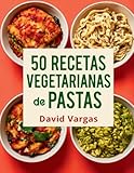 50 Recetas Vegetarianas de Pastas Fáciles y Saludables: Platos Rápidos para Disfrutar Todos los Días