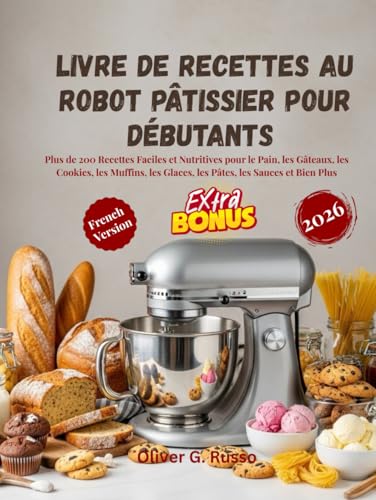 Livre de Recettes au Robot Pâtissier pour Débutants 2026: Plus de 200 Recettes Faciles et Nutritives pour le Pain, les Gâteaux, les Cookies, les Muffins,...