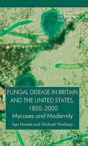 Fungal Disease in Britain and the United States 1850-2000: Mycoses and Modernity (Science, Technology and Medicine in Modern History) Fungal Disease in Britain and the United States 1850-2000: Mycoses and Modernity (Science, Technology and Medicine in Modern History)