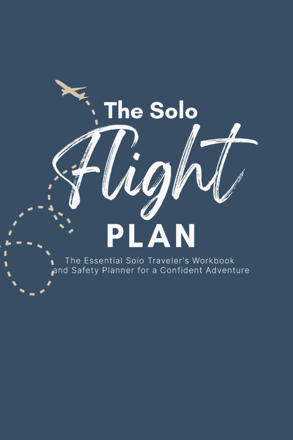 The Solo Flight Plan: The Essential Solo Traveler's Workbook and Safety Planner for a Confident Adventure