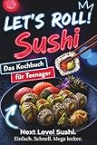 Let’s Roll! Sushi Kochbuch für Teenager: Unnormal leckere, kreative & easy Sushi Rezepte – japanische Küche für Anfänger