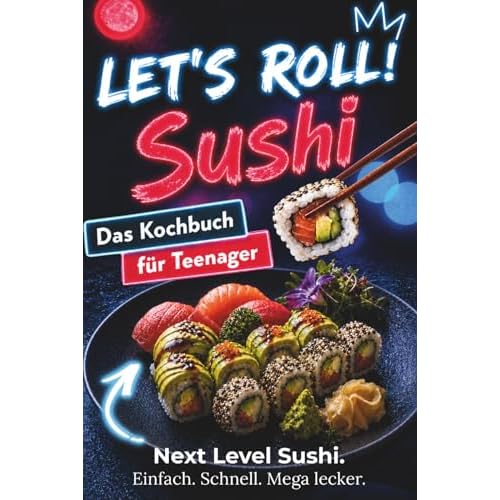 Let’s Roll! Sushi Kochbuch für Teenager: Unnormal leckere, kreative & easy Sushi Rezepte – japanische Küche für Anfänger