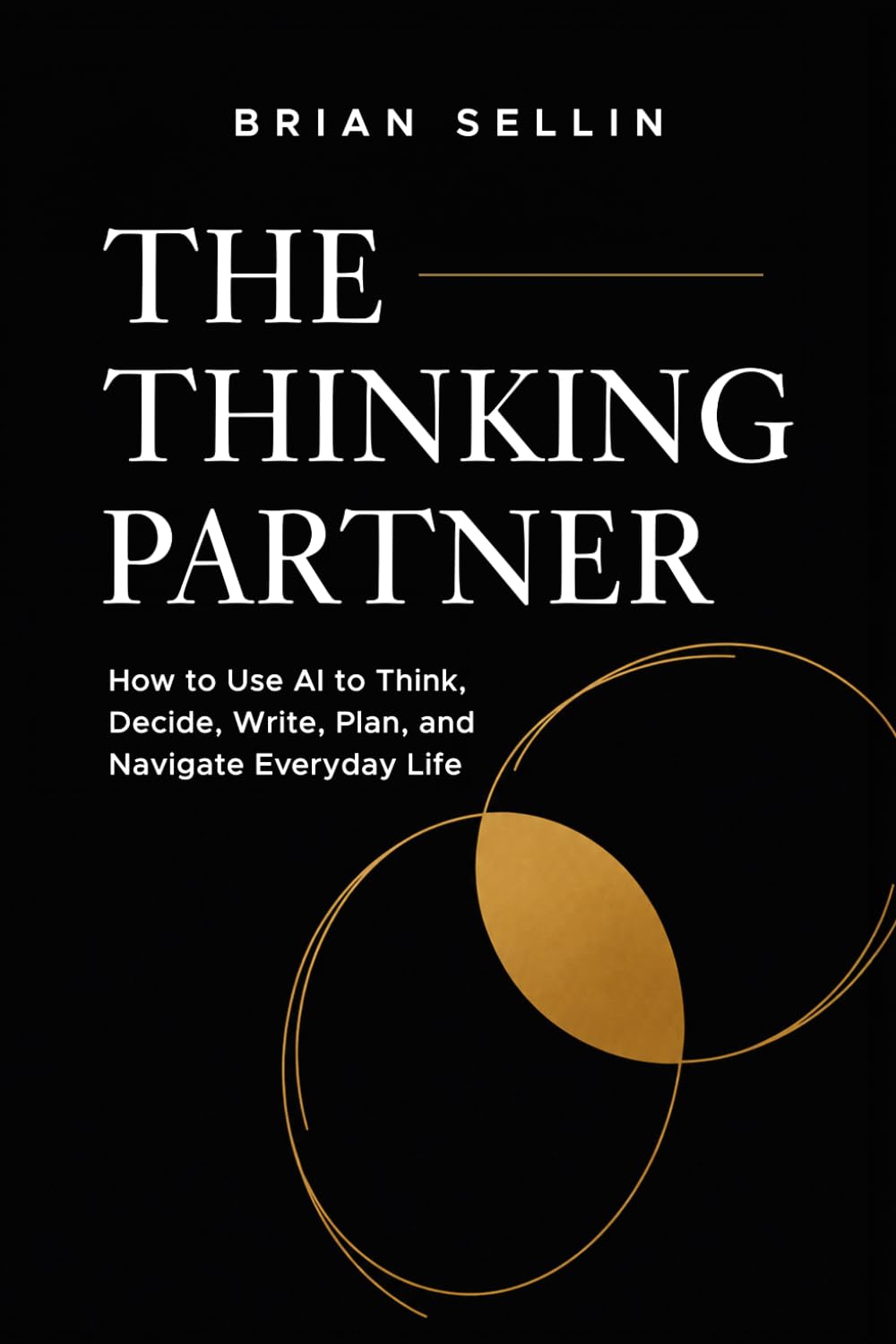 The Thinking Partner: How to Use AI to Think, Decide, Write, Plan, and Navigate Everyday Life