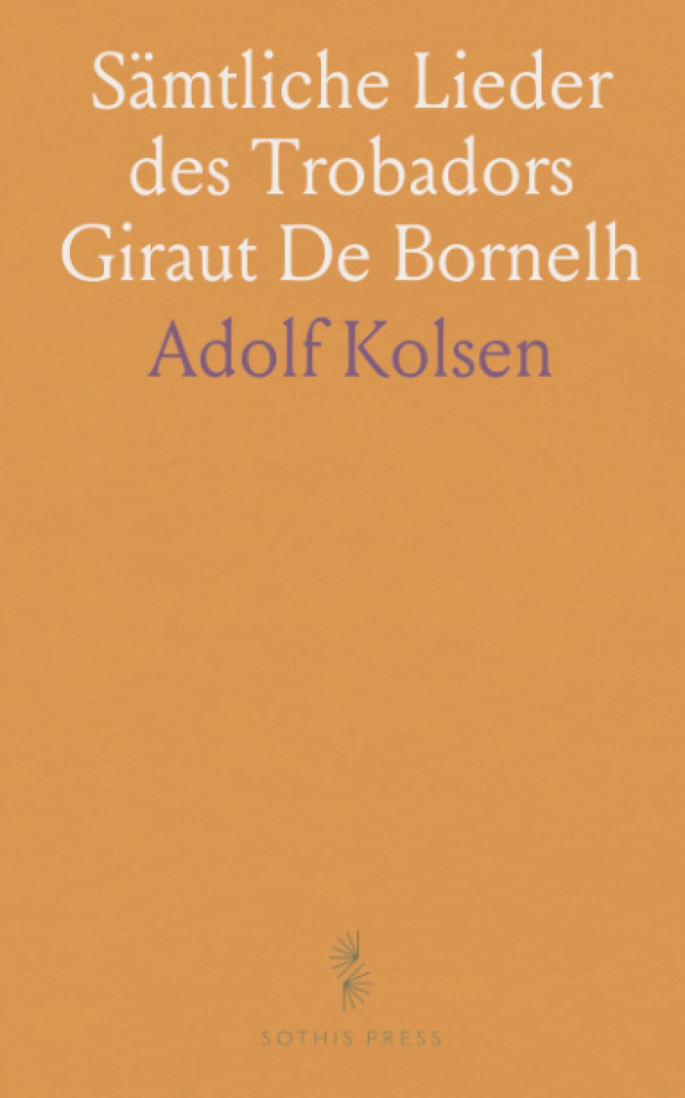 Sämtliche Lieder des Trobadors Giraut De Bornelh: Mit Übersetzung, Kommentar und Glossar Kritisch Herausgegeben