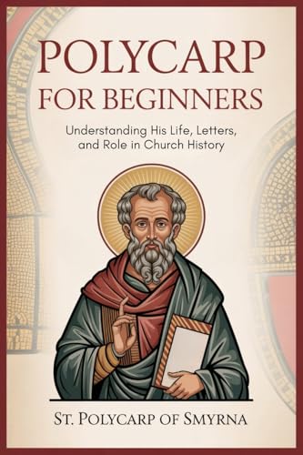 Polycarp for Beginners: Understanding His Life, Letters, and Role in