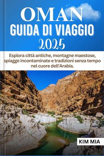 OMAN GUIDA DI VIAGGIO 2025: Esplora città antiche, montagne maestose, spiagge incontaminate e tradizioni senza tempo nel cuore dell'Arabia.