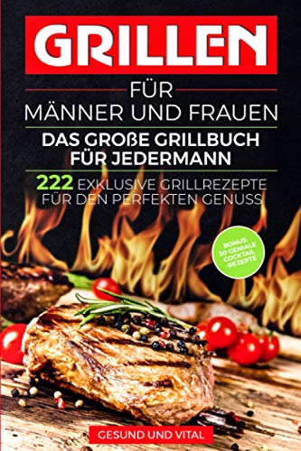 Grillen für Männer und Frauen - das große Grillbuch für Jedermann: 222 exklusive Grillrezepte f Grillen für Männer und Frauen - das große Grillbuch für Jedermann: 222 exklusive Grillrezepte f