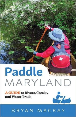 Paddle Maryland: A Guide to Rivers, Creeks, and Water Trails Paddle Maryland: A Guide to Rivers, Creeks, and Water Trails