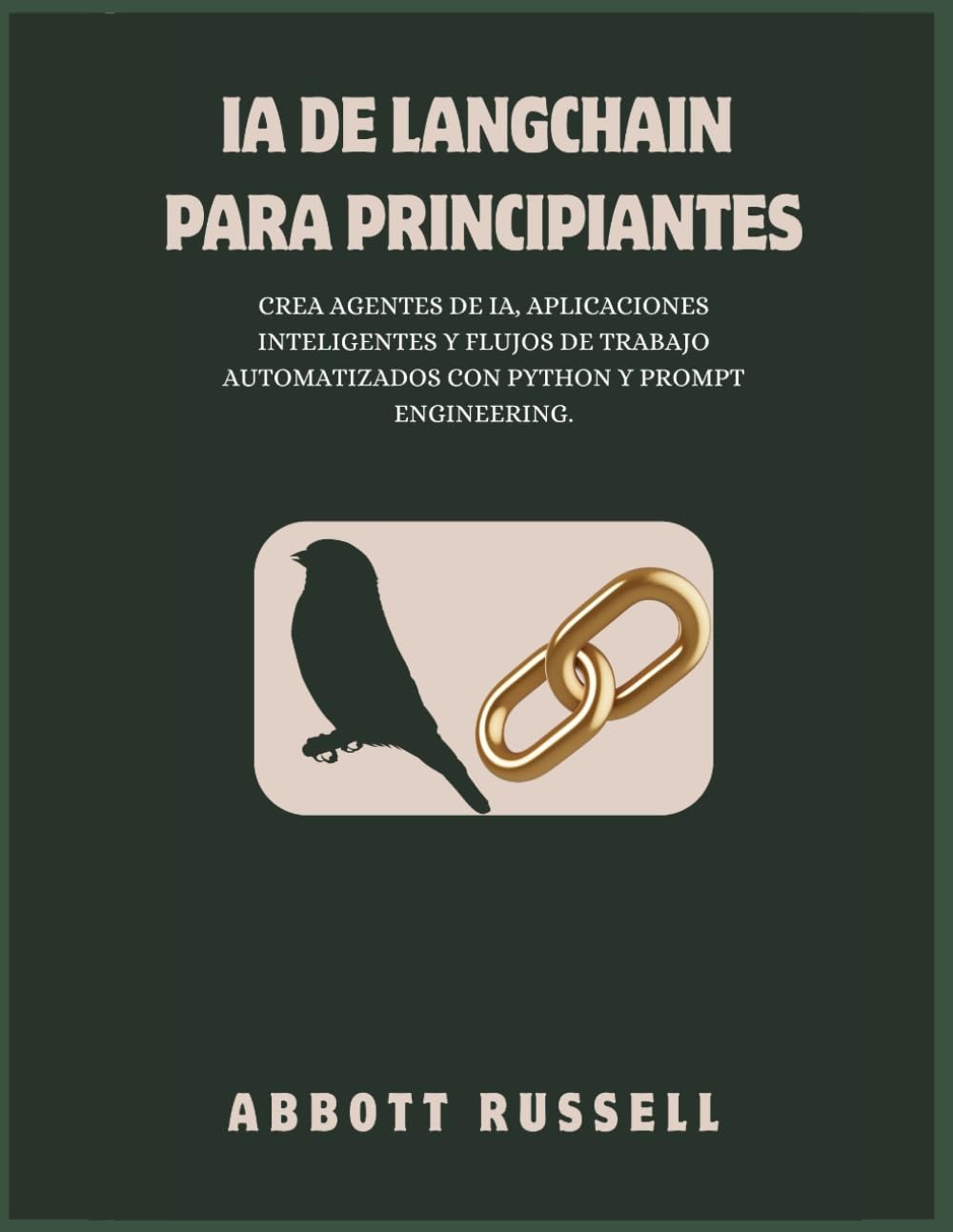 IA DE LANGCHAIN PARA PRINCIPIANTES: CREA AGENTES DE IA, APLICACIONES INTELIGENTES Y FLUJOS DE TRABAJO AUTOMATIZADOS CON PYTHON Y PROMPT ENGINEERING