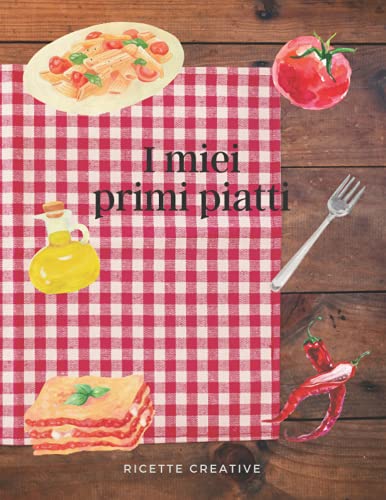 I miei primi piatti: Il ricettario perfetto per scrivere le 100 ricette dei primi piatti che ami di più