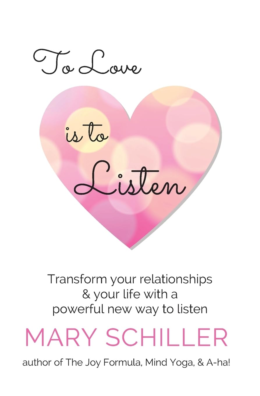 To Love Is To Listen: Transform Your Relationships & Your Life With A Powerful New Way To Listen