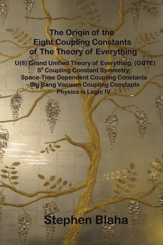 The Origin of the Eight Coupling Constants of The Theory of Everything: U(8) Grand Unified Theory of Everything (GUTE), S8 Coupling Constant Symmetry, ... Coupling Constants, Physics is Logic IV