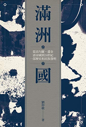 〔版權到期〕滿洲國: 從高句麗、遼金、清帝國到20世紀,一部歷史和民族發明 (Traditional Chinese Edition) - 劉仲敬