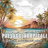 Paesaggi tropicali: libro da colorare per adulti con 60 disegni di diversi paesaggi tropicali.