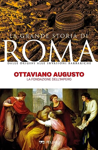 Ottaviano Augusto: La fondazione dell’Impero (La Grande Storia di Rom