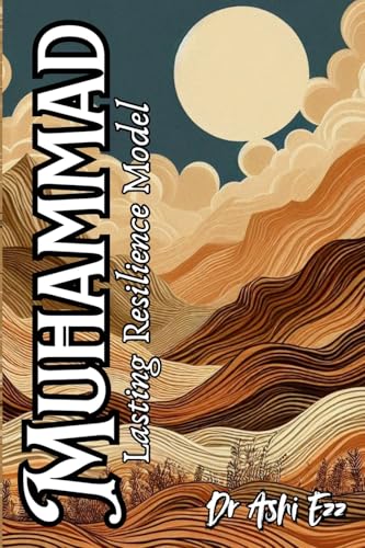 Muhammad: Lasting Resilience Model: Unlocking the Secrets of the Most Influential Life in History to Master the Ultimate Resilience Model (Redefining ... Resilience: Through the Lens of Dr. Ashi Ezz)