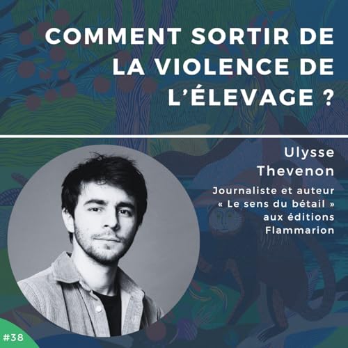 #38 - Ulysse Thevenon, comment sortir de la violence de l'&eacute;levage ?