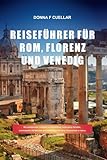 REISEFÜHRER FÜR ROM, FLORENZ UND VENEDIG: Ein umfassender Leitfaden zur Enthüllung verborgener Schätze, sehenswerter Attraktionen und Insidertipps für Ihren Traumurlaub in Italien. - DONNA F. CUELLAR 