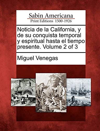 Noticia de la California, y de su conquista temporal y espiritual hasta el tiempo presente. Volume 2 of 3 (Spanish Edition)