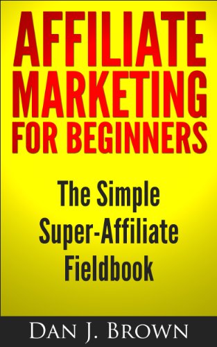 Affiliate Marketing For Beginners: The Simple Super-Affiliate Fie...