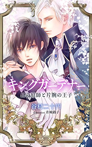 キングガーデナー オメガの庭師と片腕の王子 谷村二十円 青城硝子 ボーイズラブノベルス Kindleストア Amazon