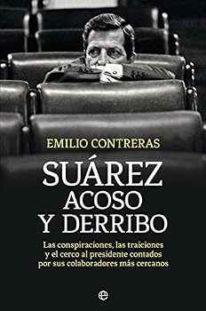 Suárez. Acoso y derribo: Las conspiraciones, las traiciones y el cerco al presidente contados por sus colaboradores más cercanos (Historia)