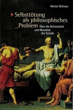 Selbsttötung ALS Philosophisches Problem: Über Die Rationalität Und Moralität Des Suizids