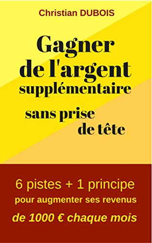 Télécharger Gagner de l'argent supplémentaire sans prise de tête: 6 pistes + 1 principe pour augmenter ses rev livre En ligne