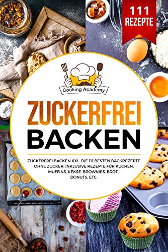 Zuckerfrei Backen: Zuckerfrei Backen XXL. Die 111 besten Backrezepte ohne Zucker. Inklusive Rezepte für Kuchen, Muffins, Kekse, Brownies, Brot , Donuts, etc.