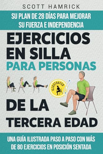 Ejercicios en silla para personas de la tercera edad: Su plan de 28 días para mejorar su fuerza e independencia   Una guía ilustrada paso a paso con ... para Hombres y Mujeres mayores de 60 años)