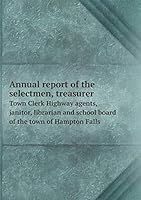 Annual report of the selectmen, treasurer Town Clerk Highway agents, janitor, librarian and school board of the town of Hampton Falls 5519335133 Book Cover