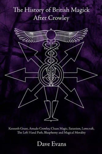 The History of British Magic After Crowley: Kenneth Grant, Amado Crowley, Chaos Magic, Satanism, Lovecraft, the Left Hand Path, Blasphemy and Magical Morality