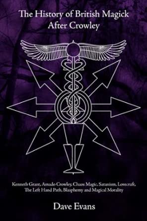 The History of British Magic After Crowley: Kenneth Grant, Amado Crowley, Chaos Magic, Satanism, Lovecraft, the Left Hand Path, Blasphemy and Magical Morality