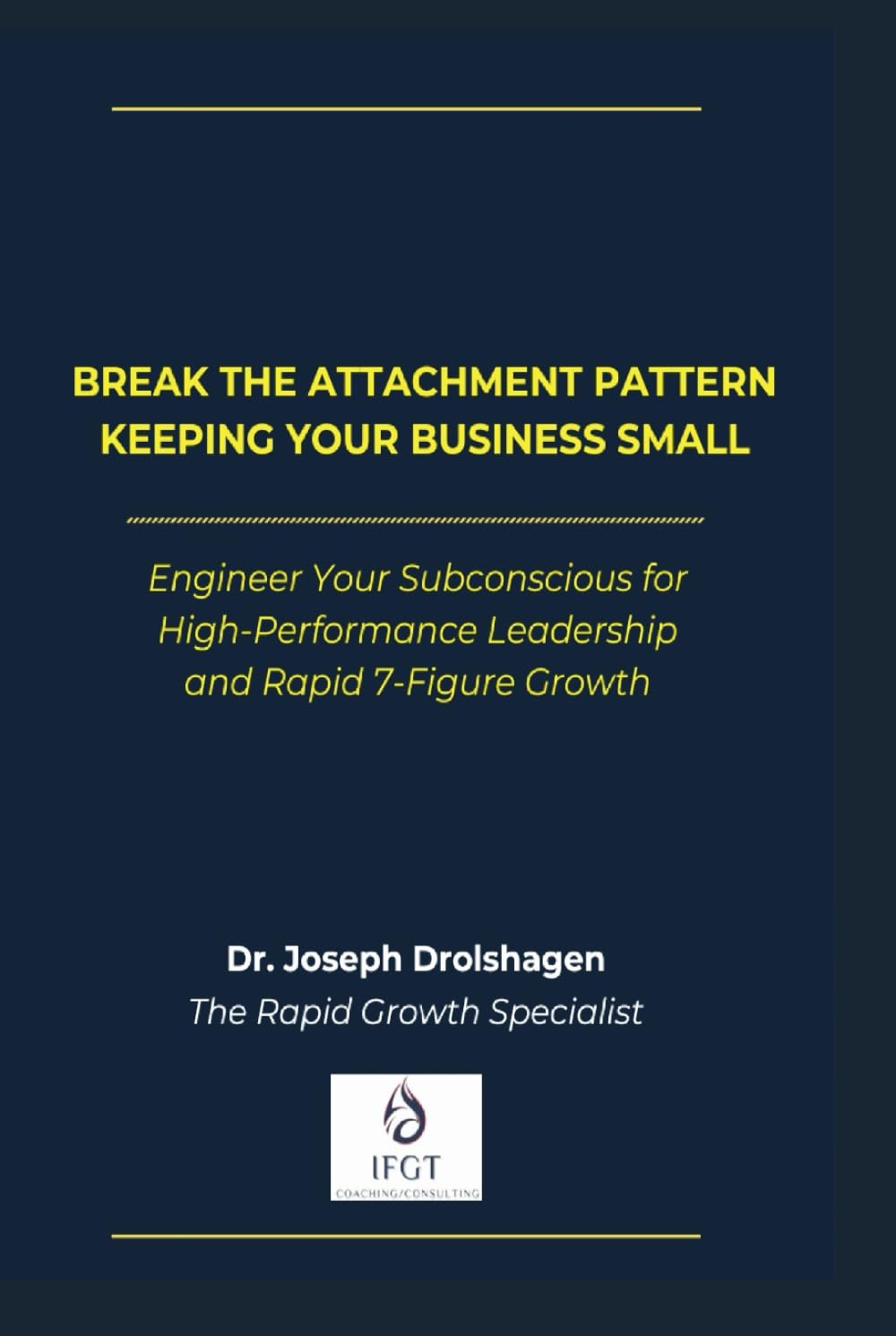 Break the Attachment Pattern Keeping Your Business Small: Engineer Your Subconscious for High-Performance Leadership and Rapid 7-Figure Growth (The SMT Method™ Series)