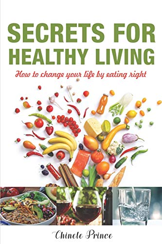 Secrets For Healthy Living: How To Change Your Life By Eating Right