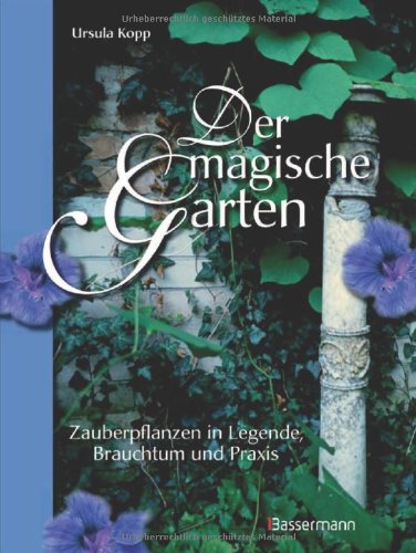 Der magische Garten Zauberpflanzen in Legende, Brauchtum und Praxis