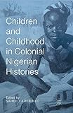 Children and Childhood in Colonial Nigerian Histories (African Histories and Modernities)