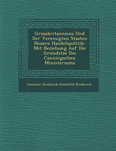 Grossbritanniens Und Der Vereinigten Staaten Neuere Handelspolitik: Mit Beziehung Auf Die Grunds Tze Des Canningschen Ministeriums (English and German Edition)