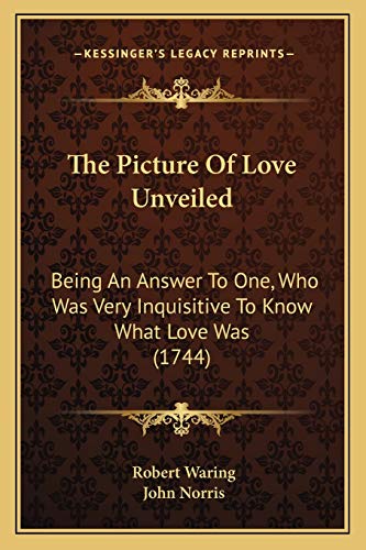 The Picture Of Love Unveiled: Being An Answer To One, Who Was Very Inquisitive To Know What Love Was (1744)