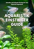 Aquaristik Einsteiger Guide: Schneller und einfacher Einstieg für neue Aquaristik begeisterte