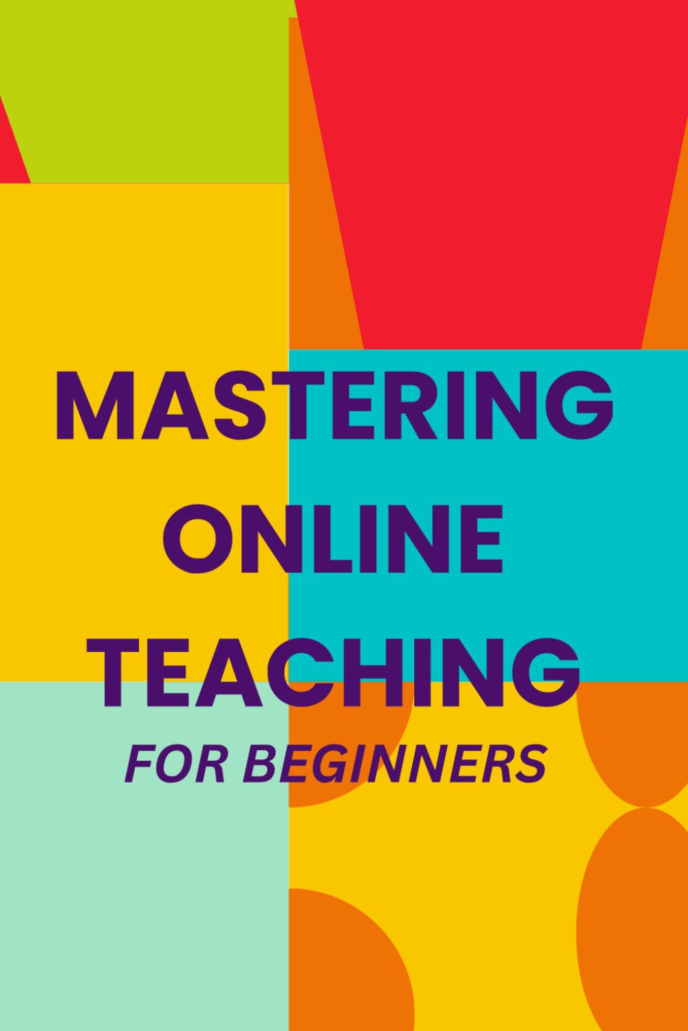 Mastering Online Teaching For Beginners: A Step-by-Step Handbook for Creating Meaningful Online Learning Experiences