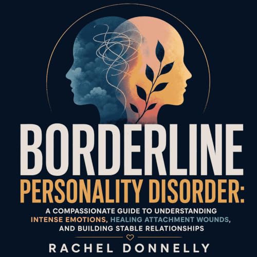 『Borderline Personality Disorder: A Compassionate Guide to Understanding Intense Emotions, Healing Attachment Wounds, and Bui